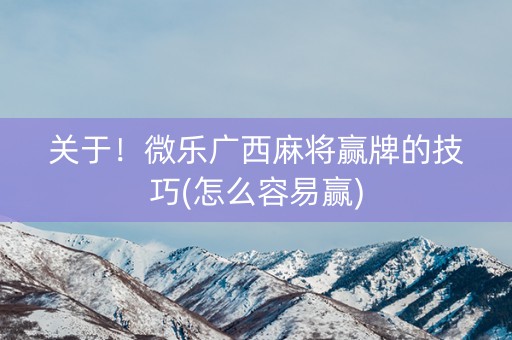 必备攻略微乐广西麻将辅牌器(揭秘手机上输赢技巧)